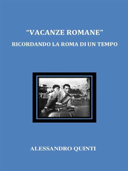 «Vacanze romane». Ricordando la Roma di un tempo - Alessandro Quinti - ebook