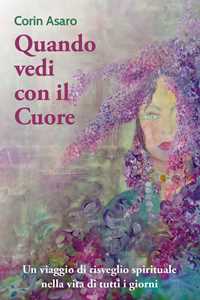 Libro Quando vedi con il cuore. Un viaggio di risveglio spirituale nella vita di tutti i giorni Corin Asaro