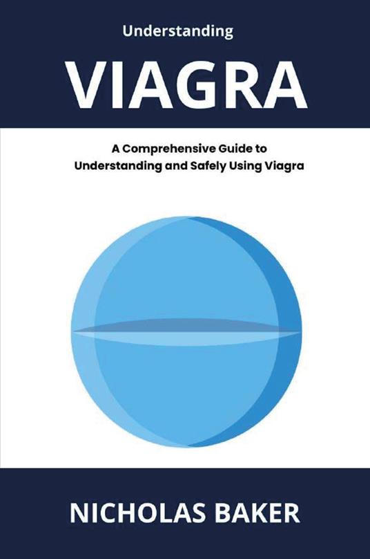 Understanding viagra. A comprehensive guide to understanding and safely using viagra - Nicholas Baker - copertina