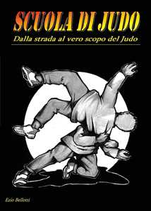 Libro Scuola di judo. Dalla strada al vero scopo del judo Ezio Bellotti