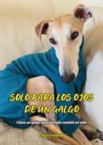 Solo para los ojos de un galgo. Cómo un galgo abandonado cambió mi vida