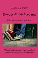 Tracce di Adolescenza. Una lettura psicanalitica. Rielaborazione di alcune conferenze. Quasi vademecum per genitori.