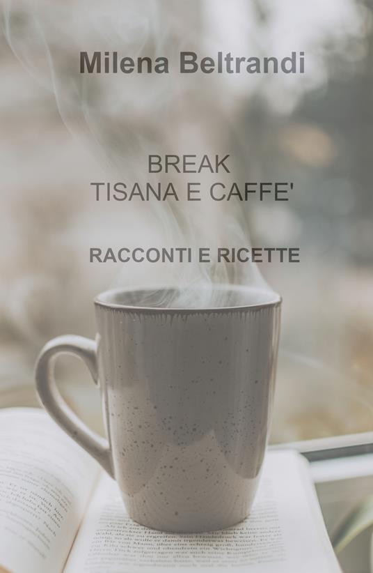 Break tisana e caffè. Racconti e ricette - Milena Beltrandi - copertina
