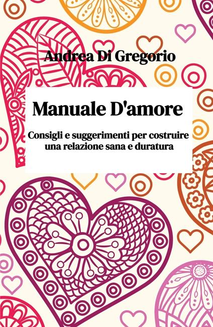 Manuale d'amore. Consigli e suggerimenti per costruire una relazione sana e duratura - Andrea Di Gregorio - copertina