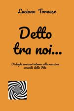 Detto tra noi... Dialoghi semiseri intorno alle massime amenità della vita