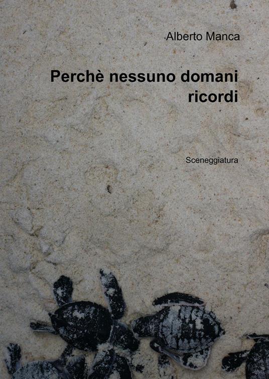 Perchè nessuno domani ricordi. Sceneggiatura - Alberto Manca - copertina