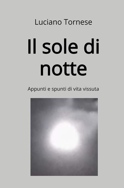 Il sole di notte. Appunti e spunti di vita vissuta - Luciano Tornese - copertina