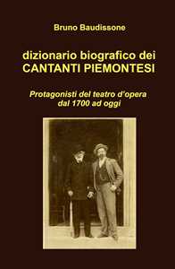 Libro Dizionario biografico dei cantanti piemontesi. Protagonisti del teatro d'opera dal 1700 ad oggi Bruno Baudissone