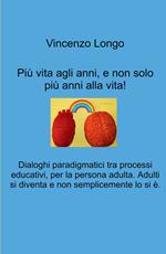 Più vita agli anni, e non solo più anni alla vita!. Dialoghi paradigmatici tra processi educativi, per la persona adulta. Adulti si diventa e non semplicemente lo si e.