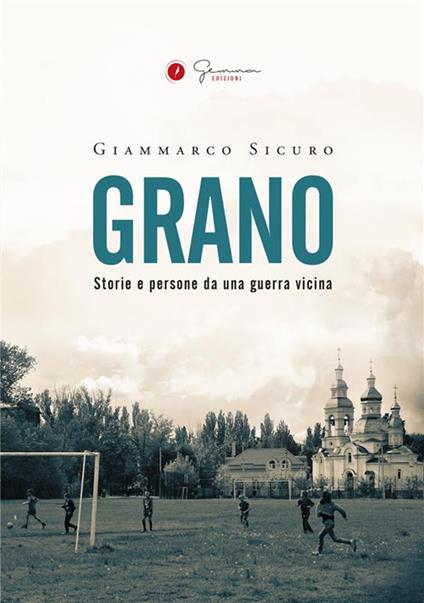 Grano. Storie e persone da una guerra vicina - Giammarco Sicuro - ebook