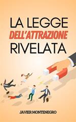 La legge dell'attrazione rivelata. Come utilizzare la legge dell'attrazione per ottenere abbondanza, salute e felicità