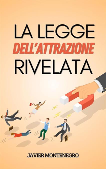 La legge dell'attrazione rivelata. Come utilizzare la legge dell'attrazione per ottenere abbondanza, salute e felicità - Javier Montenegro - ebook