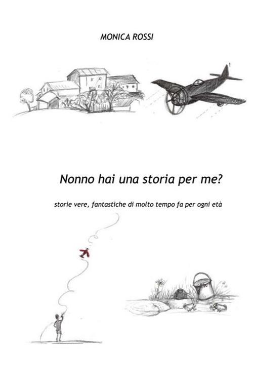 Nonno hai una storia per me? Storie vere, fantastiche di molto tempo fa per ogni età - Monica Rossi - ebook