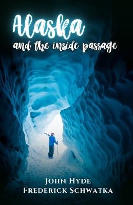 Alaska and the Inside Passage - Frederick Schwatka,John Hyde - cover