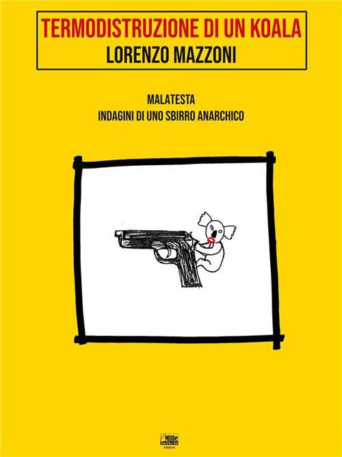 Termodistruzione di un koala. Malatesta. Indagini di uno sbirro anarchico. Vol. 4 - Lorenzo Mazzoni - ebook