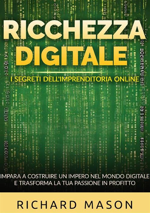 Ricchezza digitale. I segreti dell'imprenditoria online. Impara a costruire un impero nel mondo digitale e trasforma la tua passione in profitto - Richard Mason - copertina