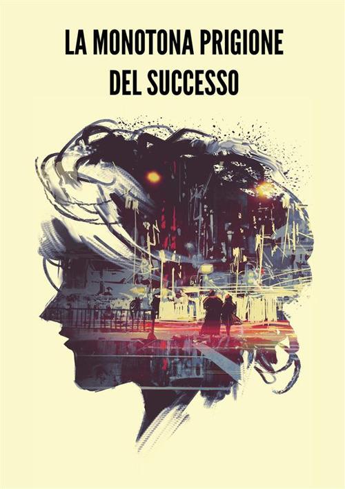 La monotona prigione del successo - Renata Sonia Corossi - copertina