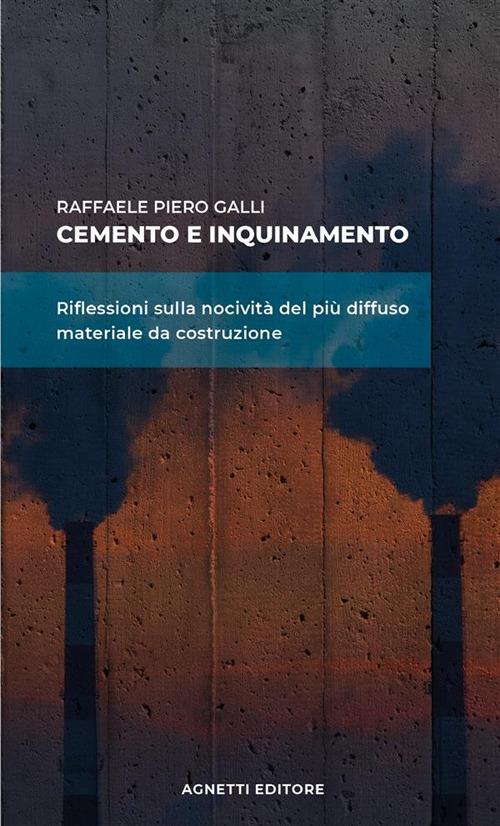 Cemento e inquinamento. Riflessioni sulla nocività del più diffuso materiale da costruzione - Raffaele Piero Galli - copertina