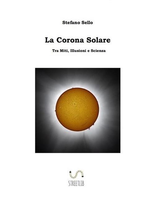 La corona solare. Tra miti, illusioni e scienza - Stefano Sello - ebook
