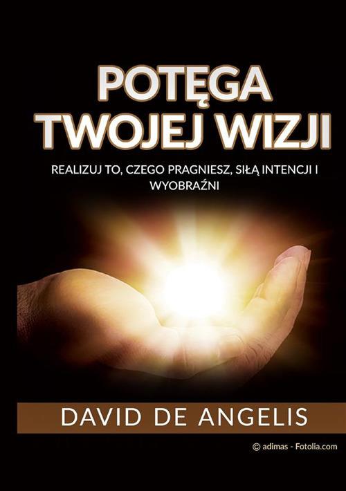 Potęga twojej wizji (Przetłumaczone). Realizuj to, czego pragniesz, siłą intencji i wyobraźni - David De Angelis - copertina