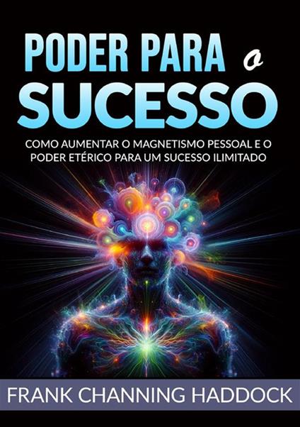 Poder para o sucesso. Desvende os mistérios do controle psíquico e crie milagres de riqueza, amor, sucesso, saúde e felicidade em sua vida!Como aumentar o magnetismo pessoal e o poder etérico para um sucesso ilimitado - Frank C. Haddock - copertina