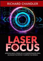 Laser Focus. Aprovechar el poder de la concentración para alcanzar tus metas y cumplir tus deseos