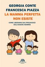 La mamma perfetta non esiste. Come liberarsi dai (pre)giudizi dell'essere mamma