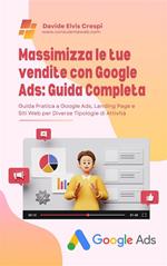 Massimizza le tue vendite con Google Ads: guida completa. Guida pratica a Google Ads, Landing Page e Siti Web per diverse tipologie di attività