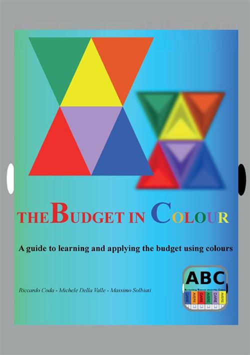 The budget in colour. A guide to learning and applying the budget using colours - Massimo Solbiati,Riccardo Coda,Michele Della Valle - copertina
