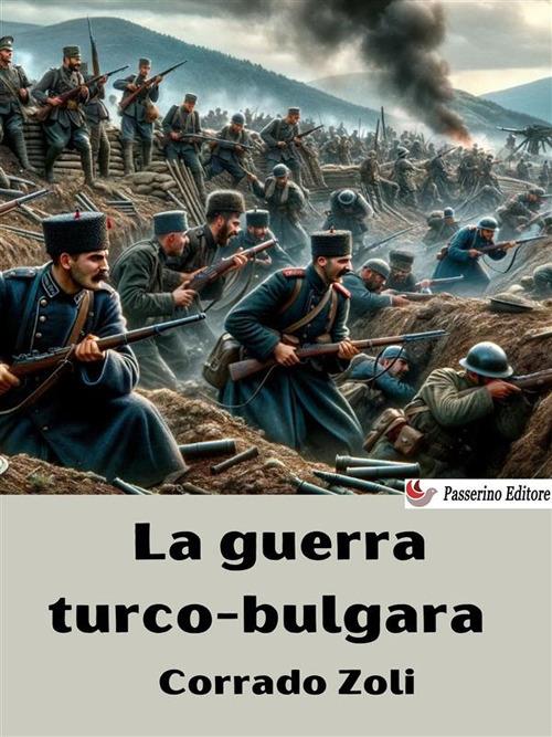 La guerra turco-bulgara. Studio critico del principale episodio della Conflagrazione Balcanica del 1912 - Corrado Zoli - ebook