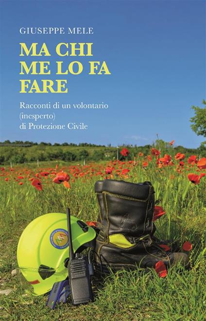 Ma chi me lo fa fare. Racconti di un volontario (inesperto) di Protezione Civile - Giuseppe Mele - ebook