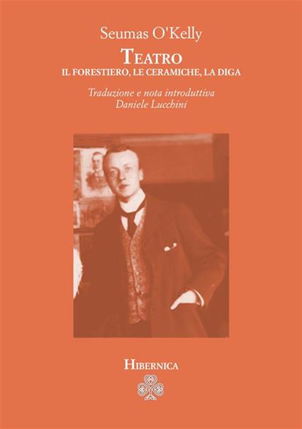 Teatro. Il forestiero-Le ceramiche-La diga - Seumas O'Kelly,Daniele Lucchini - ebook