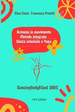 Armonia in movimento. Metodo integrato. Danza orientale e yoga. DancingBody&Soul DB&S