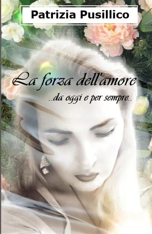 La forza dell'amore... da oggi e per sempre... - Patrizia Pusillico - copertina