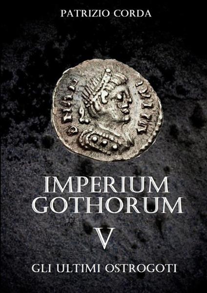 Gli ultimi Ostrogoti. Imperium Gothorum. Vol. 5 - Patrizio Corda - copertina