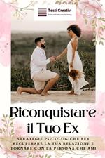 Riconquistare il tuo ex. Strategie psicologiche per recuperare la tua relazione e tornare con la persona che ami