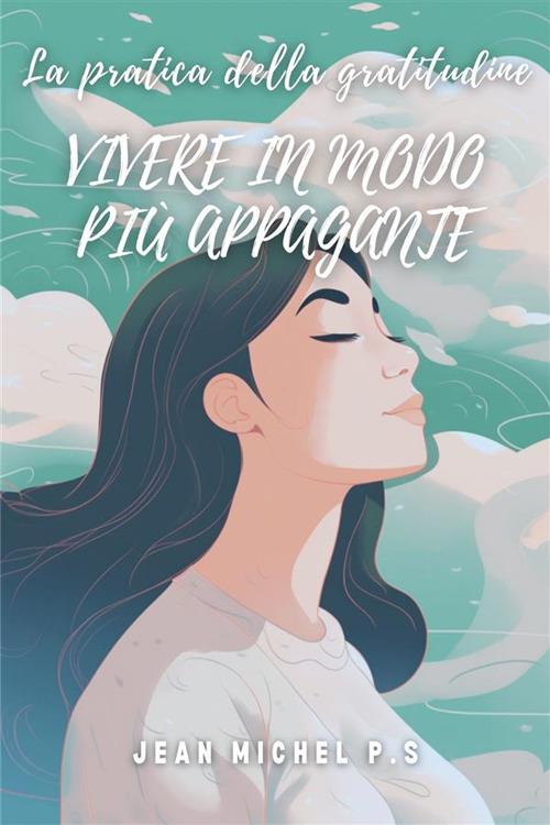 La pratica della gratitudine. Vivere in modo più appagante. Coltivare la gratitudine per una vita piena di significato e benessere - Jean Michel P.S. - ebook