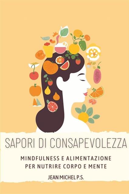 Sapori di Consapevolezza- Mindfulness e Alimentazione per Nutrire Corpo e Mente - Jean Michel P.S. - ebook