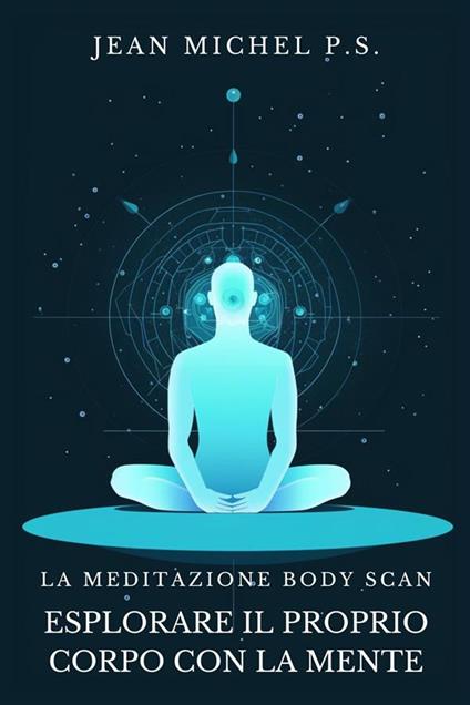 La Meditazione Body Scan - Esplorare il Proprio Corpo con la Mente - Jean Michel P.S. - ebook