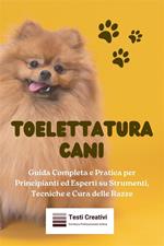 Toelettatura cani. Guida completa e pratica per principianti ed esperti su strumenti, tecniche e cura delle razze