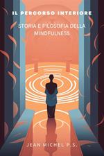 Il percorso interiore. Storia e filosofia della mindfulness. Scopri le tecniche di meditazione, affronta stress e ansia, migliora la tua salute mentale e fisica e vivi una vita di pace e serenità