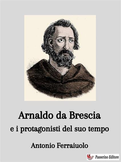 Arnaldo da Brescia e i protagonisti del suo tempo - Antonio Ferraiuolo - ebook