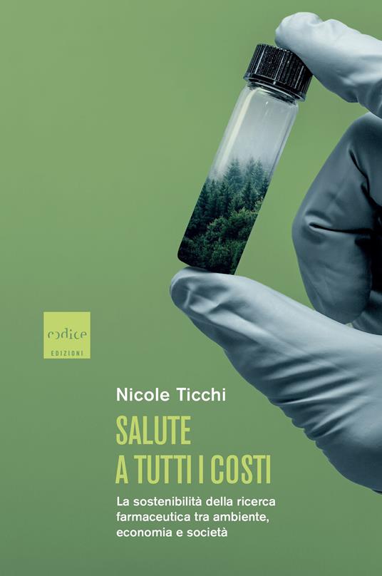 Salute a tutti i costi. La sostenibilità della ricerca farmaceutica tra  ambiente, economia e società - Nicole Ticchi - Libro - Codice - | IBS