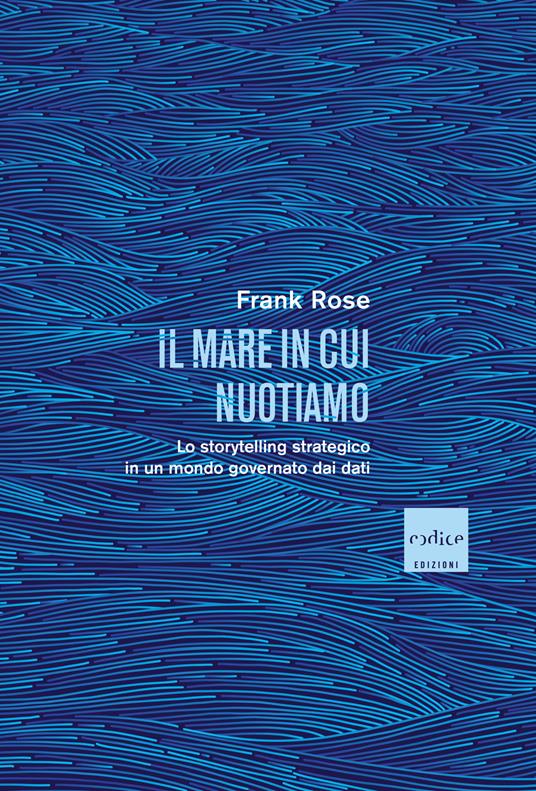 Il mare in cui nuotiamo. Lo storytelling strategico in un mondo governato dai dati - Frank Rose,Daria Restani - ebook