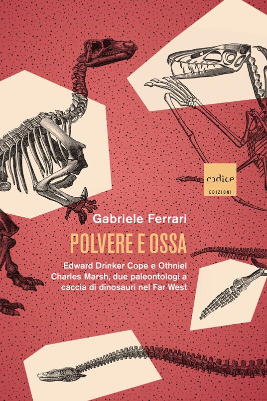 Polvere e ossa. Edward Drinker Cope e Othniel Charles Marsh, due paleontologi a caccia di dinosauri nel Far West - Gabriele Ferrari - copertina