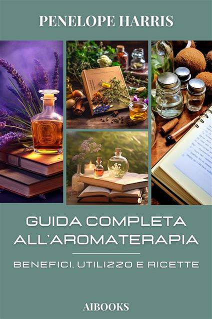 Guida completa alla aromaterapia. Benefici, utilizzo e ricette - Penelope Harris - ebook