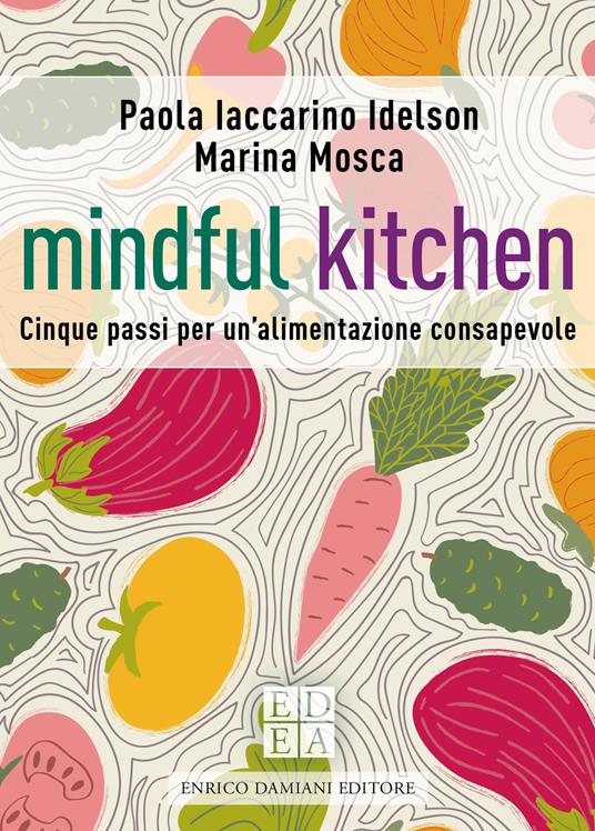 Mindful kitchen. Cinque passi per un'alimentazione consapevole - Paola Iaccarino Idelson,Marina Mosca - ebook