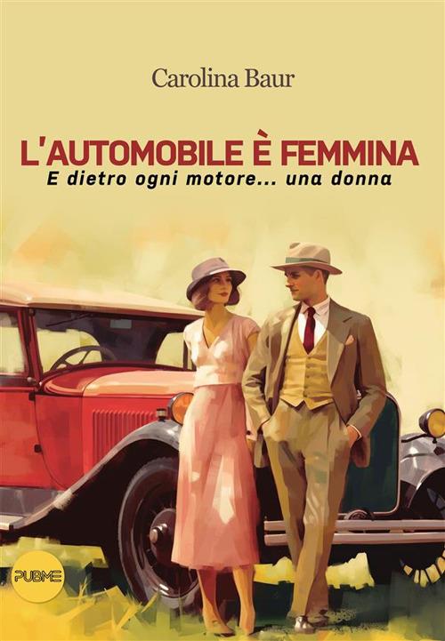 L' automobile è femmina. E dietro ogni motore... una donna - Carolina Baur - ebook