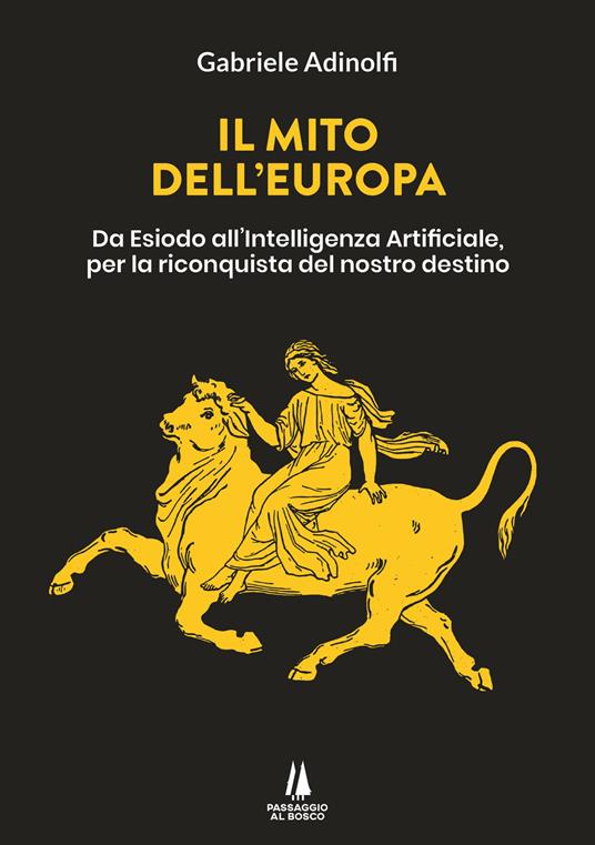 Il mito dell'Europa. Da Esiodo all'intelligenza artificiale, per la riconquista del nostro destino - Gabriele Adinolfi - copertina