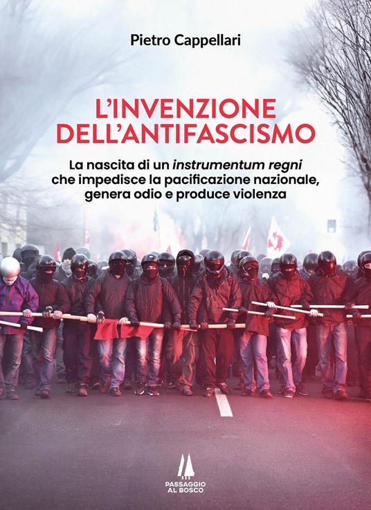 L'invenzione dell'antifascismo. La nascita di un instrumentum regni che impedisce la pacificazione nazionale, genera odio e produce violenza - Pietro Cappellari - copertina